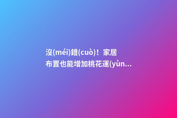 沒(méi)錯(cuò)！家居布置也能增加桃花運(yùn)！